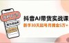 抖音AI带货实战课，涨粉拉流、提示词运用、挂车运营，新手30天起号月佣金5万+