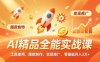 AI 精品全能实战课，工具使用、爆款制作、变现推广，零基础月入3万+