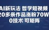 AI新玩法哲学短视频制作教学，20多条作品涨粉70W，0成本赛道，可矩阵