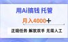 用Ai搞钱，托管，月入4000+， 正规任务 解放双手 无需人工