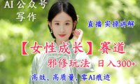 AI写作【女性成长】赛道内容邪修玩法，日入5张+，直播落地实操讲解