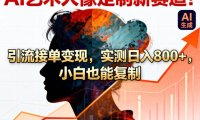 AI艺术人像定制新赛道！引流接单变现，实测日入8张+，小白也能复制