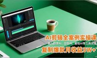 AI剪辑全案例实操课，融入即梦AI、豆包AI、星绘AI等工具实操，复制爆款月收益3W+