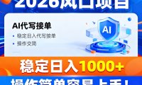2026风口项目,提供接单渠道，AI代写接单，稳定日入1000+，操作简单容易上手