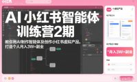 AI小红书智能体训练营2期，教你用AI制作智能体及创作小红书虚拟产品，打造个人月入3W+副业
