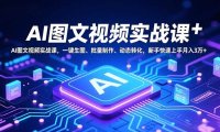 AI图文视频实战课，一键生图、批量制作、动态转化，新手快速上手月入3万+