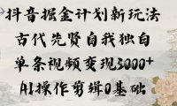 抖音掘金计划新玩法，古代先贤自我独白，单条视频变现1k+，AI操作剪辑0基础