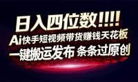 日入四位数！Ai快手短视频带货赚钱天花板，长期稳定，一键搬运发布，条条过原创