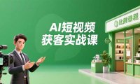 AI短视频获客实战课，数字人创作、实体行业应用、精准引流，30天获取客源月入6万+