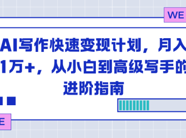 AI写作快速变现计划，月入1万+，从小白到高级写手的进阶指南
