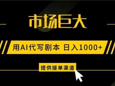 AI代写剧本，市场巨大，日入1000+ ，提供接单渠道，永不换项目