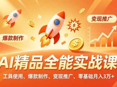 AI 精品全能实战课，工具使用、爆款制作、变现推广，零基础月入3万+