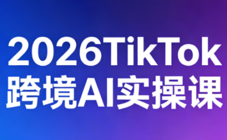 2026TikTok跨境AI实操课