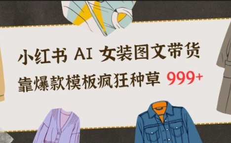 小红书AI女装图文带货，靠爆款模板疯狂种草999+