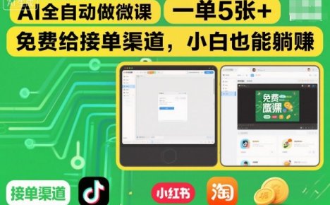 AI全自动做微课，一单5张+，免费给接单渠道，小白也能躺賺