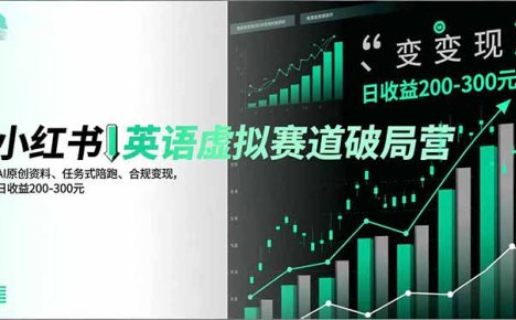 小红书英语虚拟赛道破局营，AI原创资料、任务式陪跑、合规变现，日收益200-300元