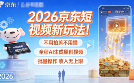 2026京东短视频新玩法！不用拍剪不用播，全程AI生成原创视频，批量操作收入无上限