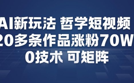 AI新玩法哲学短视频制作教学，20多条作品涨粉70W，0成本赛道，可矩阵