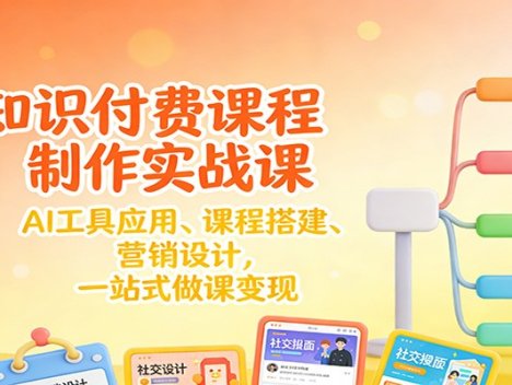 知识付费课程制作实战课：AI工具应用 、课程搭建、营销设计，一站式做课变现