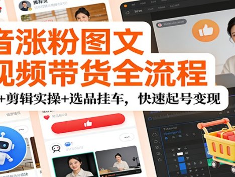 抖音涨粉图文短视频带货全流程，AI工具+剪辑实操+选品挂车，快速起号变现