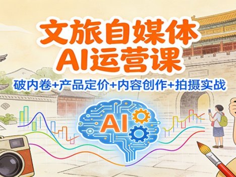 文旅自媒体AI运营课：破内卷+产品定价+内容创作+拍摄实战