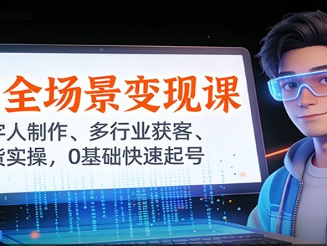 AI全场景变现课：数字人制作、多行业获客、带货实操，0基础快速起号
