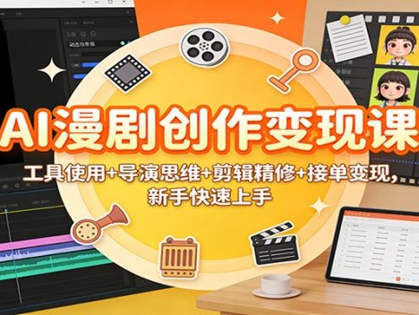 AI漫剧创作变现课：工具使用+导演思维+剪辑精修+接单变现，新手快速上手