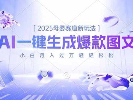 2025母婴赛道新玩法，AI一键生成爆款图文，小白月入过万轻轻松松