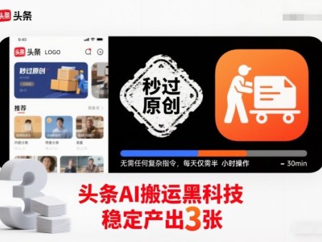 头条AI搬运黑科技，秒过原创，无需任何复杂指令，每天仅需半小时操作，稳定产出3张【揭秘】