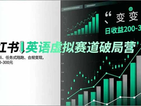 小红书英语虚拟赛道破局营，AI原创资料、任务式陪跑、合规变现，日收益200-300元