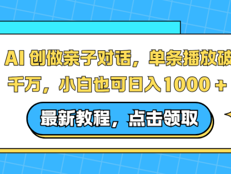 AI 创做亲子对话，单条播放破千万，小白也可日入1000 +