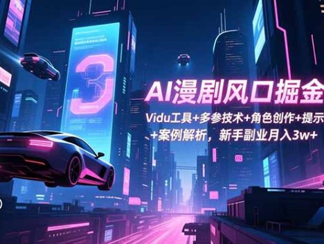 AI漫剧风口掘金课：Vidu工具+多参技术+角色创作+提示词生成+案例解析，新手副业月入3w+