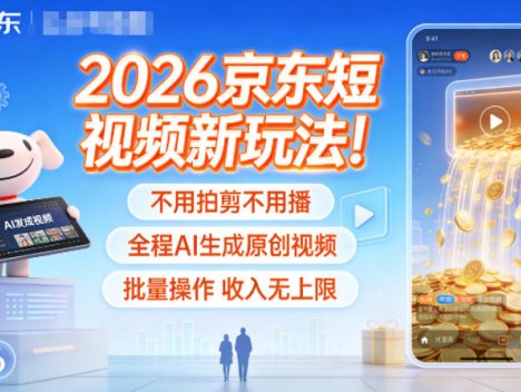 2026京东短视频新玩法！不用拍剪不用播，全程AI生成原创视频，批量操作收入无上限