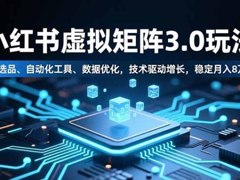 小红书虚拟矩阵3.0玩法,AI选品、自动化工具、数据优化,技术驱动增长,稳定月入8万+