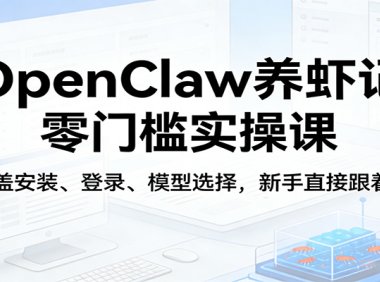 OpenClaw养虾记零门槛实操课:涵盖安装、登录、模型选择,新手直接跟着练