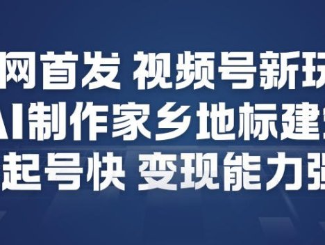 全网首发，视频号新玩法，AI制作家乡地标建筑，起号快，变现能力强