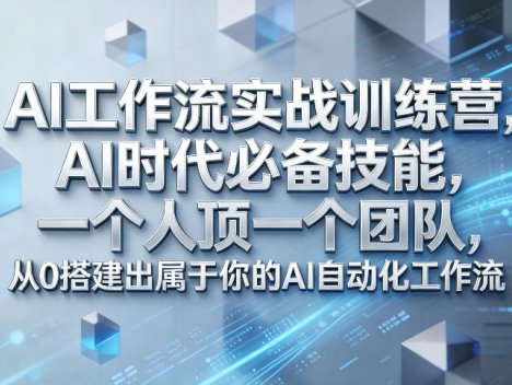 Ai工作流实战训练营，AI时代必备技能，一个人顶一个团队，从0搭建出属于你的AI自动化工作流
