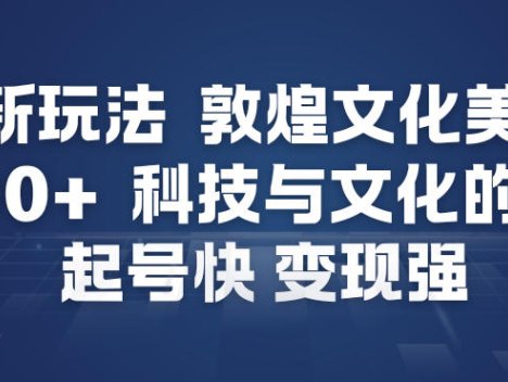 AI新玩法，敦煌文化美学，科技与文化的碰撞，起号快变现强