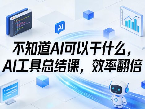 不知道AI可以干什么，AI工具总结课，效率翻倍