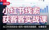 小红书线索获客实战课，AI工作流自动化+矩阵+搜索流量霸屏，拉爆客资