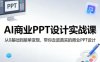 AI商业PPT设计实战课，从0基础到接单变现，带你走进真实的商业PPT设计