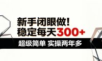新手闭眼做,稳定每天300+,超级简单,实操两年多 !