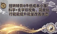 某付费文章:扭转运势8件低成本小事:科学+玄学双视角,简单执行就能提升能量改善状态