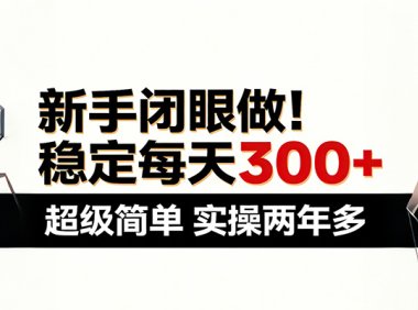 新手闭眼做,稳定每天300+,超级简单,实操两年多 !