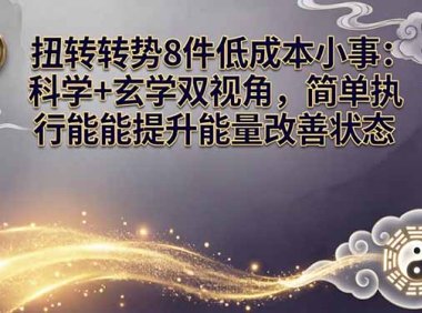 某付费文章:扭转运势8件低成本小事:科学+玄学双视角,简单执行就能提升能量改善状态