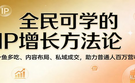 全民可学的IP增长方法论：一鱼多吃、内容布局、私域成交，助力普通人百万营收