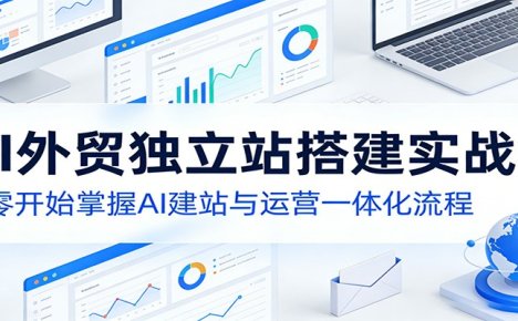 AI外贸独立站搭建实战课：从零开始掌握AI建站与运营一体化流程