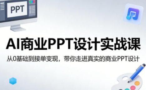 AI商业PPT设计实战课，从0基础到接单变现，带你走进真实的商业PPT设计