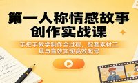 第一人称情感故事创作实战课：手把手教学制作全过程，配套素材工具与音效实现高效起号