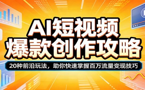 AI短视频爆款创作攻略：20种前沿玩法，助你快速掌握百万流量变现技巧